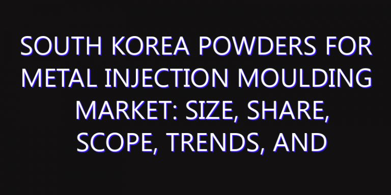 South Korea Powders for Metal Injection Moulding Market: Size, Share, Scope, Trends, and Forecast-2026-2035