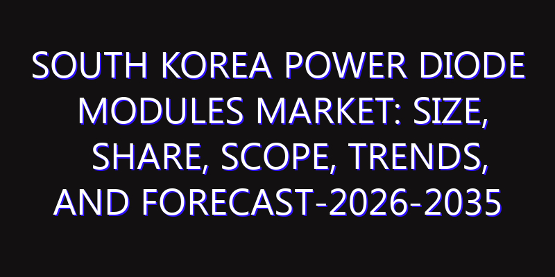 South Korea Power Diode Modules Market: Size, Share, Scope, Trends, and Forecast-2026-2035