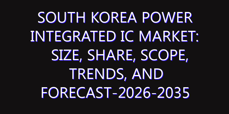 South Korea Power Integrated IC Market: Size, Share, Scope, Trends, and Forecast-2026-2035
