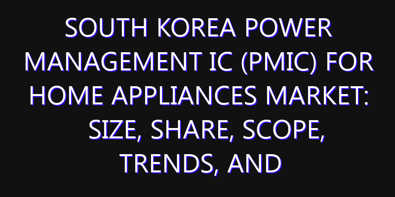 South Korea Power Management IC (PMIC) for Home Appliances Market: Size, Share, Scope, Trends, and Forecast-2026-2035