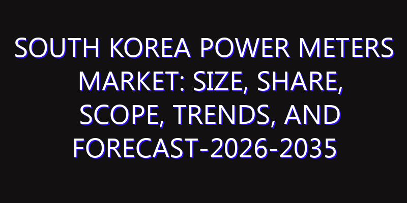 South Korea Power Meters Market: Size, Share, Scope, Trends, and Forecast-2026-2035