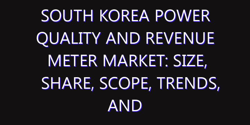 South Korea Power Quality and Revenue Meter Market: Size, Share, Scope, Trends, and Forecast-2026-2035