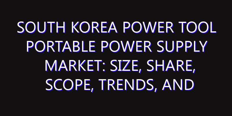 South Korea Power Tool Portable Power Supply Market: Size, Share, Scope, Trends, and Forecast-2026-2035