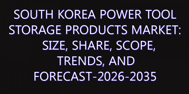 South Korea Power Tool Storage Products Market: Size, Share, Scope, Trends, and Forecast-2026-2035