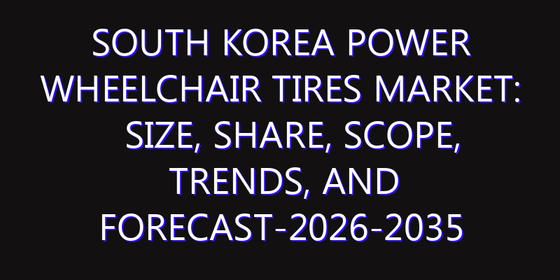 South Korea Power Wheelchair Tires Market: Size, Share, Scope, Trends, and Forecast-2026-2035