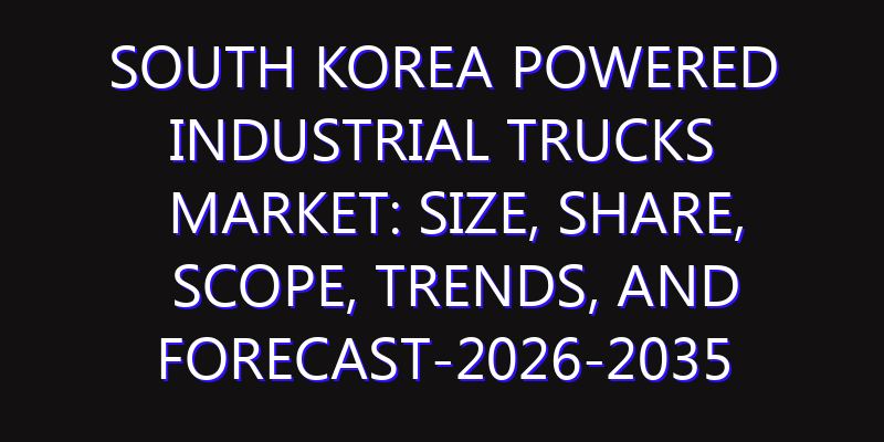 South Korea Powered Industrial Trucks Market: Size, Share, Scope, Trends, and Forecast-2026-2035