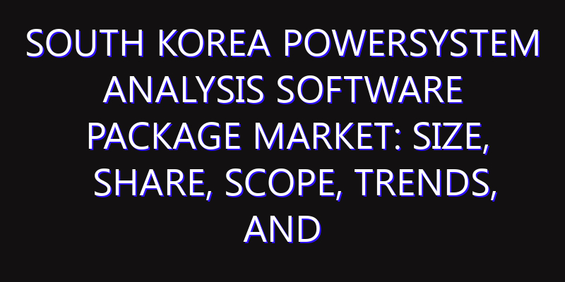 South Korea PowerSystem Analysis Software Package Market: Size, Share, Scope, Trends, and Forecast-2026-2035