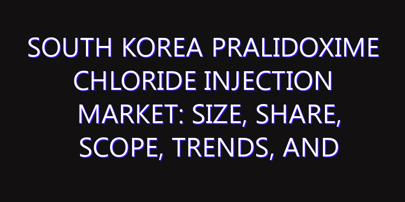 South Korea Pralidoxime Chloride Injection Market: Size, Share, Scope, Trends, and Forecast-2026-2035