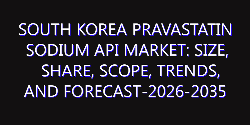 South Korea Pravastatin Sodium API Market: Size, Share, Scope, Trends, and Forecast-2026-2035