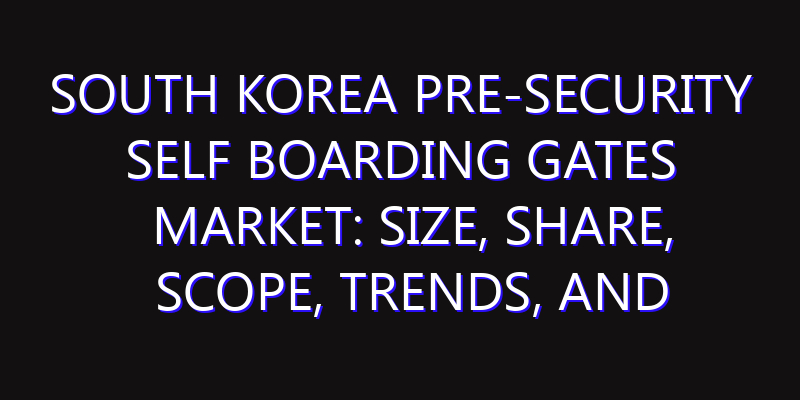 South Korea Pre-Security Self Boarding Gates Market: Size, Share, Scope, Trends, and Forecast-2026-2035