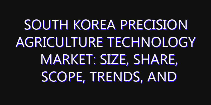 South Korea Precision Agriculture Technology Market: Size, Share, Scope, Trends, and Forecast-2026-2035