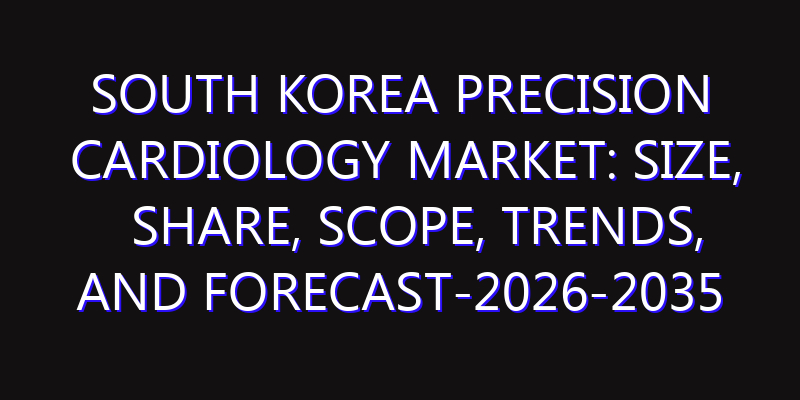 South Korea Precision Cardiology Market: Size, Share, Scope, Trends, and Forecast-2026-2035