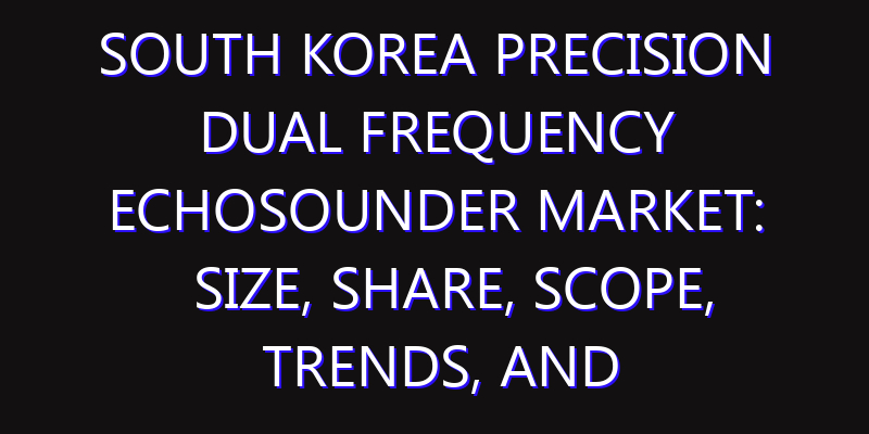 South Korea Precision Dual Frequency Echosounder Market: Size, Share, Scope, Trends, and Forecast-2026-2035