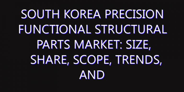 South Korea Precision Functional Structural Parts Market: Size, Share, Scope, Trends, and Forecast-2026-2035