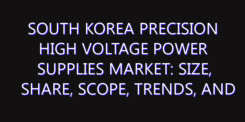 South Korea Precision High Voltage Power Supplies Market: Size, Share, Scope, Trends, and Forecast-2026-2035