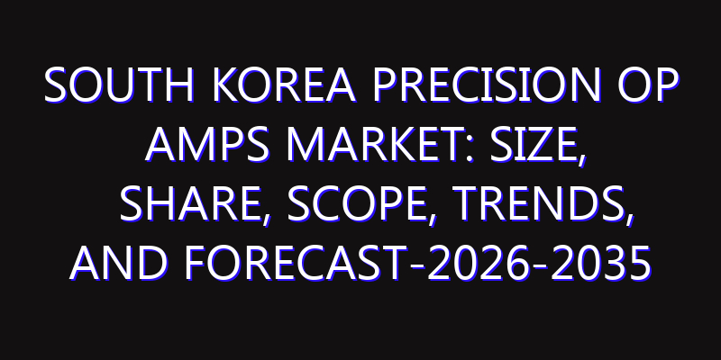 South Korea Precision Op Amps Market: Size, Share, Scope, Trends, and Forecast-2026-2035