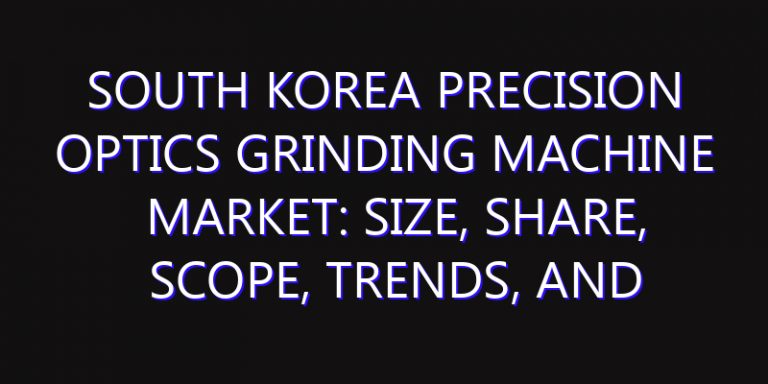 South Korea Precision Optics Grinding Machine Market: Size, Share, Scope, Trends, and Forecast-2026-2035
