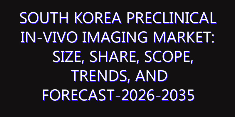 South Korea Preclinical In-vivo Imaging Market: Size, Share, Scope, Trends, and Forecast-2026-2035