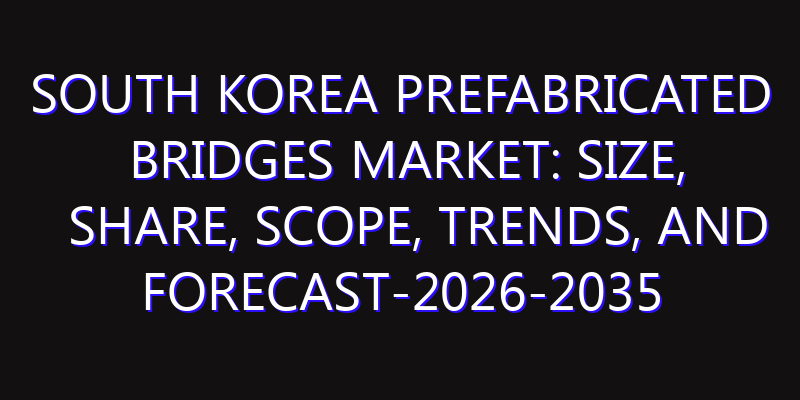 South Korea Prefabricated Bridges Market: Size, Share, Scope, Trends, and Forecast-2026-2035