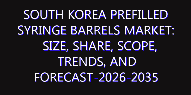 South Korea Prefilled Syringe Barrels Market: Size, Share, Scope, Trends, and Forecast-2026-2035