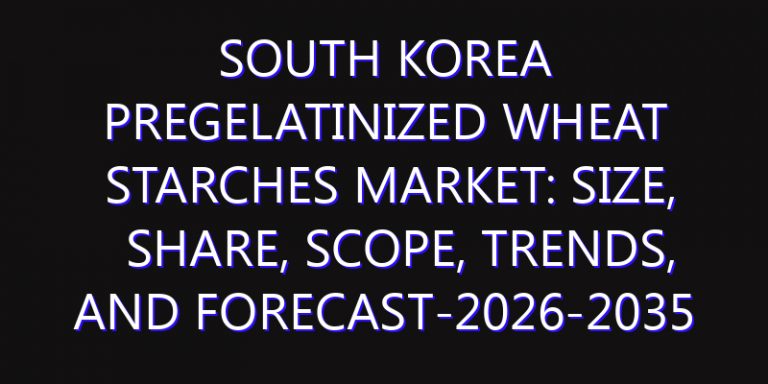 South Korea Pregelatinized Wheat Starches Market: Size, Share, Scope, Trends, and Forecast-2026-2035