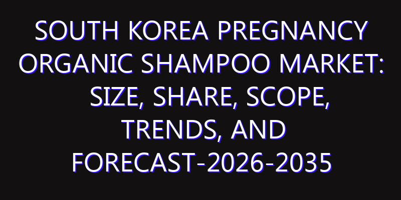 South Korea Pregnancy Organic Shampoo Market: Size, Share, Scope, Trends, and Forecast-2026-2035