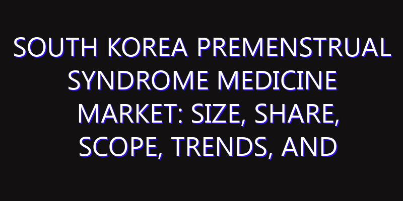 South Korea Premenstrual Syndrome Medicine Market: Size, Share, Scope, Trends, and Forecast-2026-2035