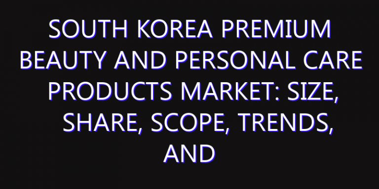 South Korea Premium Beauty and Personal Care Products Market: Size, Share, Scope, Trends, and Forecast-2026-2035