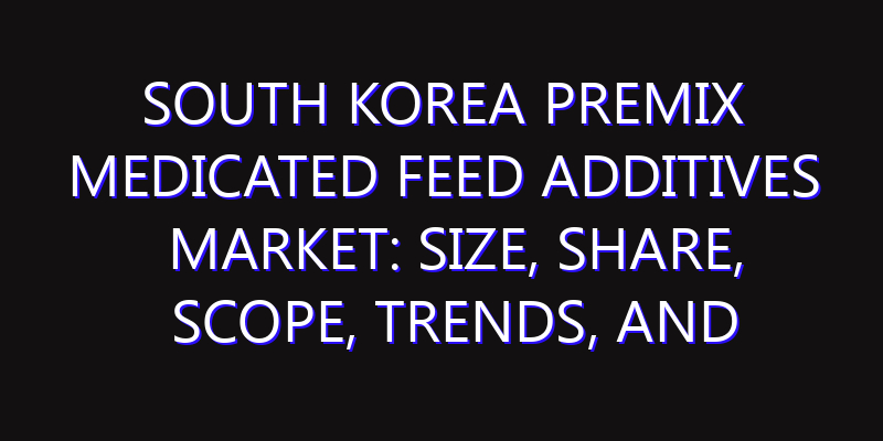 South Korea Premix Medicated Feed Additives Market: Size, Share, Scope, Trends, and Forecast-2026-2035