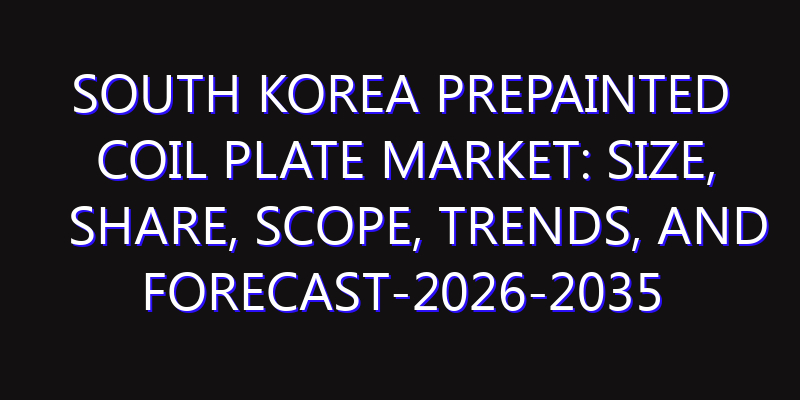 South Korea Prepainted Coil Plate Market: Size, Share, Scope, Trends, and Forecast-2026-2035