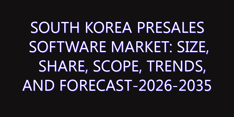 South Korea Presales Software Market: Size, Share, Scope, Trends, and Forecast-2026-2035