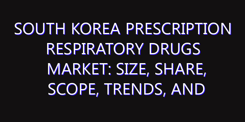 South Korea Prescription Respiratory Drugs Market: Size, Share, Scope, Trends, and Forecast-2026-2035