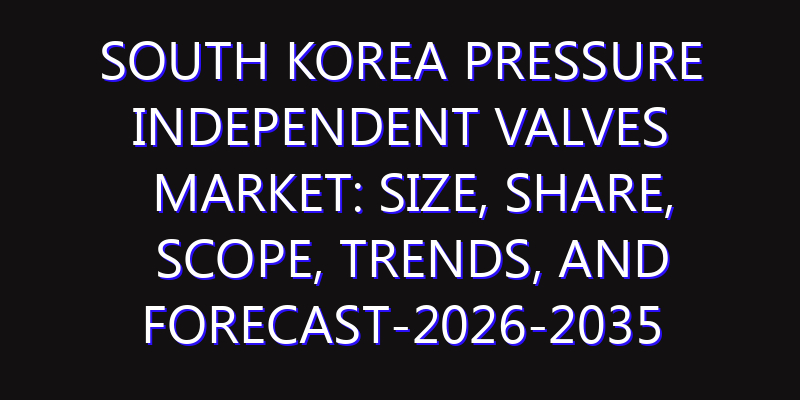 South Korea Pressure Independent Valves Market: Size, Share, Scope, Trends, and Forecast-2026-2035