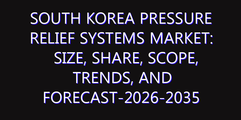 South Korea Pressure Relief Systems Market: Size, Share, Scope, Trends, and Forecast-2026-2035