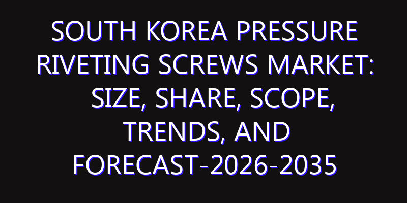 South Korea Pressure Riveting Screws Market: Size, Share, Scope, Trends, and Forecast-2026-2035
