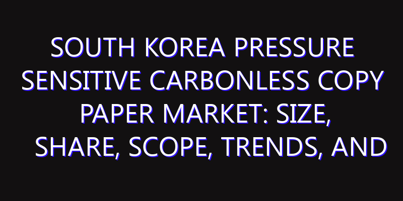 South Korea Pressure Sensitive Carbonless Copy Paper Market: Size, Share, Scope, Trends, and Forecast-2026-2035