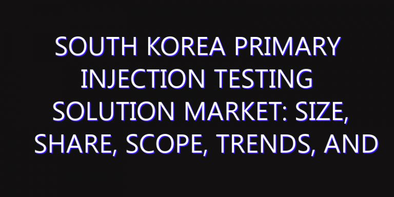 South Korea Primary Injection Testing Solution Market: Size, Share, Scope, Trends, and Forecast-2026-2035