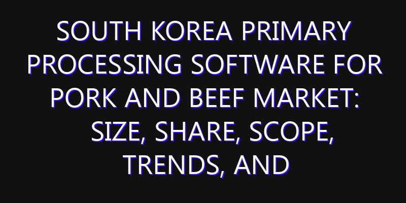 South Korea Primary Processing Software for Pork and Beef Market: Size, Share, Scope, Trends, and Forecast-2026-2035