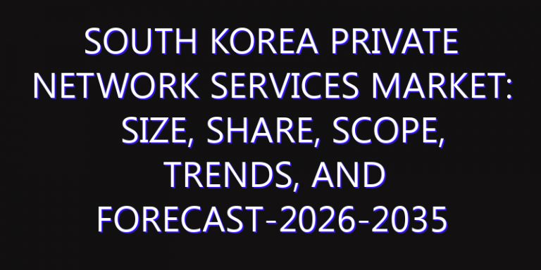 South Korea Private Network Services Market: Size, Share, Scope, Trends, and Forecast-2026-2035