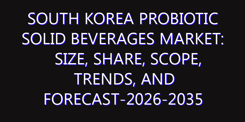 South Korea Probiotic Solid Beverages Market: Size, Share, Scope, Trends, and Forecast-2026-2035