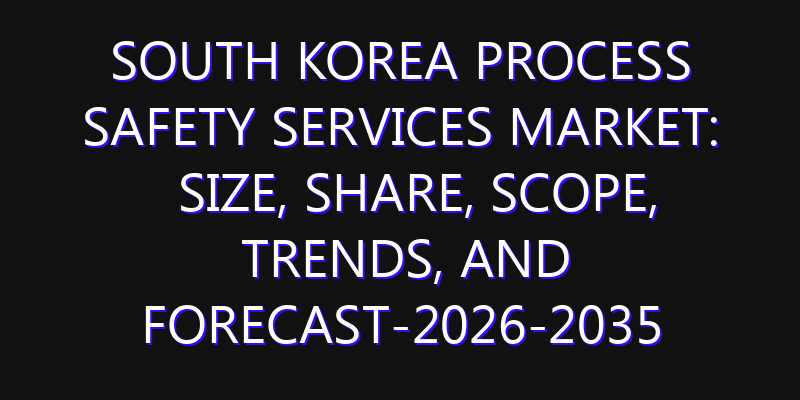 South Korea Process Safety Services Market: Size, Share, Scope, Trends, and Forecast-2026-2035