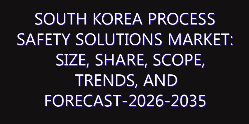 South Korea Process Safety Solutions Market: Size, Share, Scope, Trends, and Forecast-2026-2035