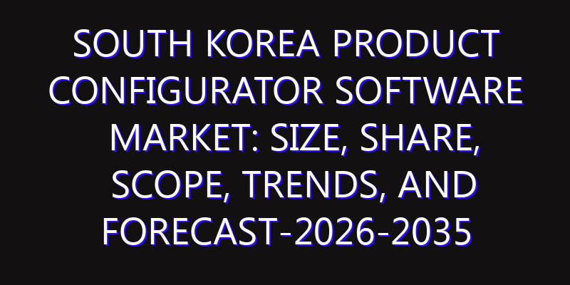 South Korea Product Configurator Software Market: Size, Share, Scope, Trends, and Forecast-2026-2035