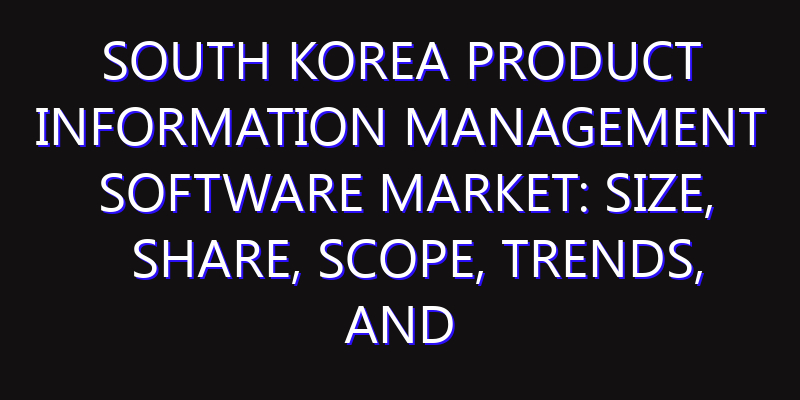 South Korea Product Information Management Software Market: Size, Share, Scope, Trends, and Forecast-2026-2035