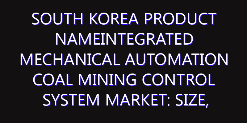 South Korea Product NameIntegrated Mechanical Automation Coal Mining Control System Market: Size, Share, Scope, Trends, and Forecast-2026-2035