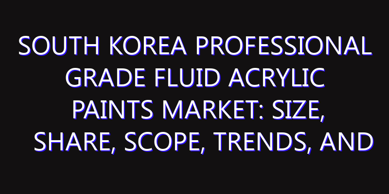 South Korea Professional Grade Fluid Acrylic Paints Market: Size, Share, Scope, Trends, and Forecast-2026-2035