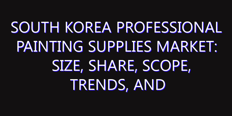 South Korea Professional Painting Supplies Market: Size, Share, Scope, Trends, and Forecast-2026-2035