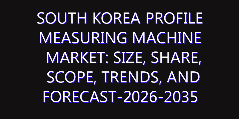 South Korea Profile Measuring Machine Market: Size, Share, Scope, Trends, and Forecast-2026-2035