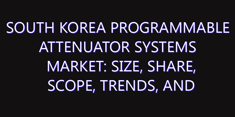 South Korea Programmable Attenuator Systems Market: Size, Share, Scope, Trends, and Forecast-2026-2035
