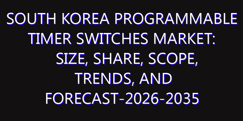 South Korea Programmable Timer Switches Market: Size, Share, Scope, Trends, and Forecast-2026-2035